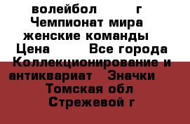 15.1) волейбол : 1978 г - Чемпионат мира - женские команды › Цена ­ 99 - Все города Коллекционирование и антиквариат » Значки   . Томская обл.,Стрежевой г.